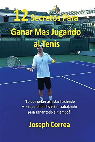 ¡12 Secretos Para Ganar Más Jugando al Tenis!: Lo que deberías estar haciendo y en que deberías estar trabajando para ganar todo el tiempo!