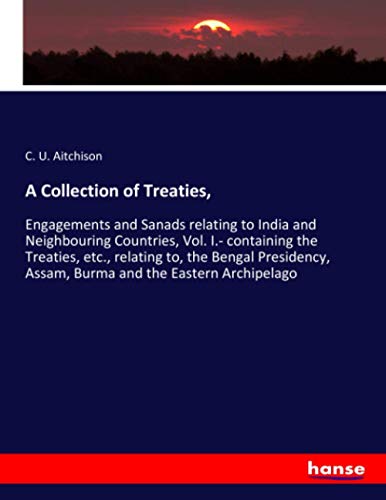 A Collection of Treaties,: Engagements and Sanads relating to India and Neighbouring Countries, Vol. I.- containing the Treaties, etc., relating to, ... Assam, Burma and the Eastern Archipelago