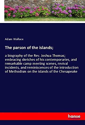 The parson of the islands;: a biography of the Rev. Joshua Thomas; embracing sketches of his contemporaries, and remarkable camp meeting scenes, ... of Methodism on the islands of the Chesapeake