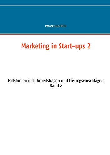 Marketing in Start-ups 2: Fallstudien incl. Arbeitsfragen und Lösungsvorschlägen Band 2 (Business Cases)
