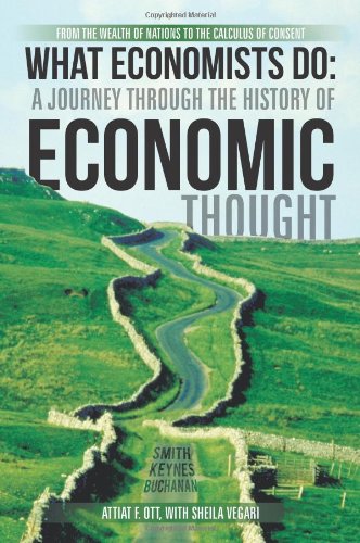 What Economists Do: A Journey through the History of Economic Thought: From the Wealth of Nations to the Calculus of Consent