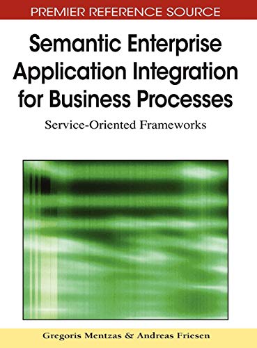 Semantic Enterprise Application Integration for Business Processes: Service-Oriented Frameworks (Premier Reference Source)