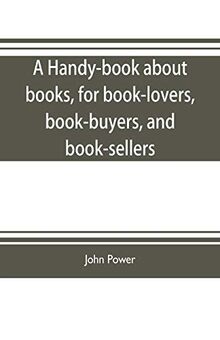 A handy-book about books, for book-lovers, book-buyers, and book-sellers