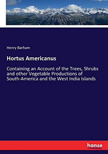 Hortus Americanus: Containing an Account of the Trees, Shrubs and other Vegetable Productions of South-America and the West India Islands