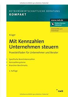 Mit Kennzahlen Unternehmen steuern: Praxisleitfaden für Unternehmer und Berater. Spezifische Bereichskennzahlen. Kennzahlensysteme. Branchen-Benchmarks (Betriebswirtschaftliche Beratung kompakt)