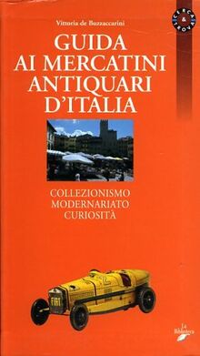 Guida ai mercatini antiquari d'Italia. Collezionismo, modernariato, curiosità