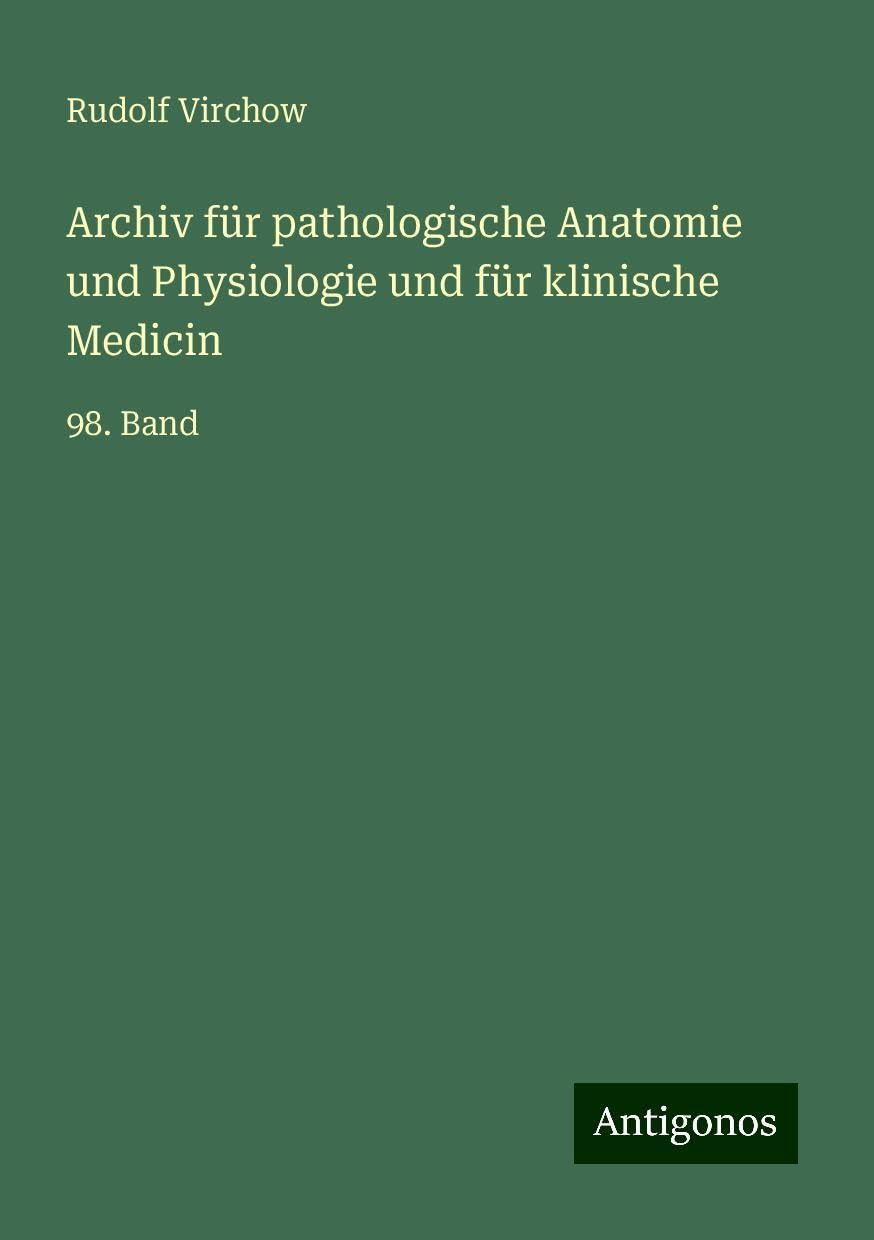 Archiv für pathologische Anatomie und Physiologie und für klinische Medicin: 98. Band