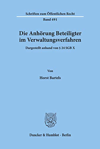 Die Anhörung Beteiligter im Verwaltungsverfahren, dargestellt anhand von § 24 SGB X.: Dissertationsschrift (Schriften Zum Offentlichen Recht, 491)