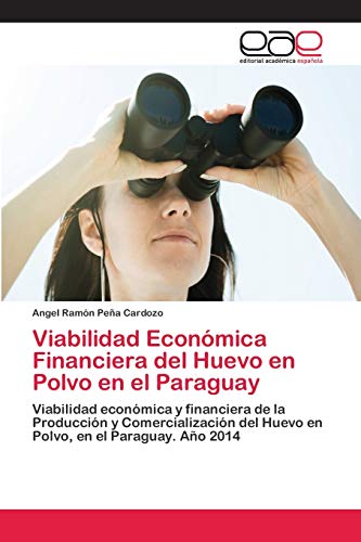 Viabilidad Económica Financiera del Huevo en Polvo en el Paraguay: Viabilidad económica y financiera de la Producción y Comercialización del Huevo en Polvo, en el Paraguay. Año 2014