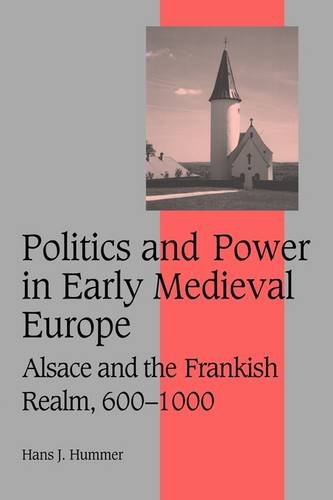 Politics and Power in Early Medieval Europe: Alsace and the Frankish Realm, 600-1000 (Cambridge Studies in Medieval Life and Thought: Fourth Series, Band 65)
