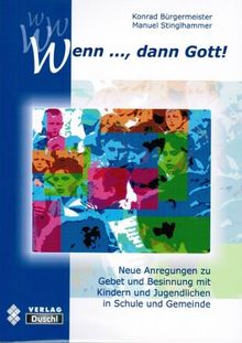 Wenn..., dann Gott!: Neue Anregungen zu Gebet und Besinnung mit Kindern und Jugendlichen in Schule und Gemeinde