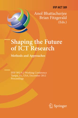 Shaping the Future of ICT Research: Methods and Approaches: IFIP WG 8.2 Working Conference, Tampa, FL, USA, December 13-14, 2012, Proceedings (IFIP ... and Communication Technology, Band 389)