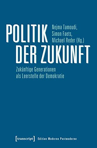 Politik der Zukunft: Zukünftige Generationen als Leerstelle der Demokratie (Edition Moderne Postmoderne)