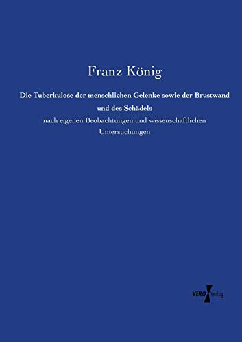 Die Tuberkulose der menschlichen Gelenke sowie der Brustwand und des Schädels: nach eigenen Beobachtungen und wissenschaftlichen Untersuchungen
