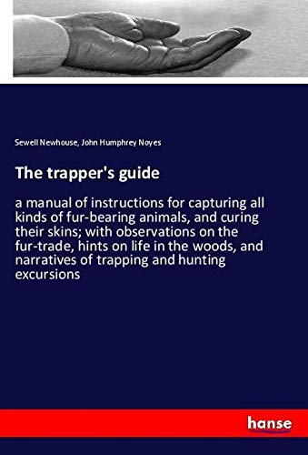 The trapper's guide: a manual of instructions for capturing all kinds of fur-bearing animals, and curing their skins; with observations on the ... narratives of trapping and hunting excursions