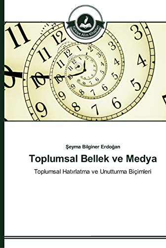 Toplumsal Bellek ve Medya: Toplumsal Hatırlatma ve Unutturma Biçimleri: Toplumsal Hatirlatma ve Unutturma Biçimleri
