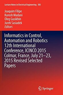 Informatics in Control, Automation and Robotics 12th International Conference, ICINCO 2015 Colmar, France, July 21-23, 2015 Revised Selected Papers (Lecture Notes in Electrical Engineering, Band 383)