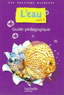 L'eau, cycle 3 : guide pédagogique