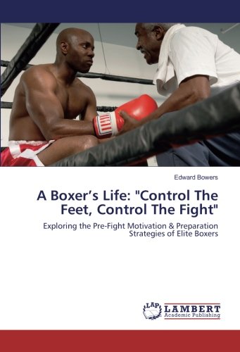 A Boxer’s Life: Control The Feet, Control The Fight: Exploring the Pre-Fight Motivation & Preparation Strategies of Elite Boxers