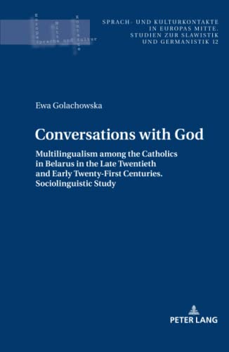 Conversations with God: Multilingualism among the Catholics in Belarus in the Late Twentieth and Early Twenty-First Centuries. Sociolinguistic study ... zur Slawistik und Germanistik, Band 12)