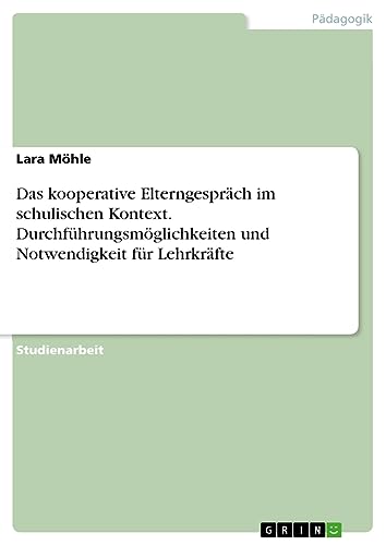 Das kooperative Elterngespräch im schulischen Kontext. Durchführungsmöglichkeiten und Notwendigkeit für Lehrkräfte