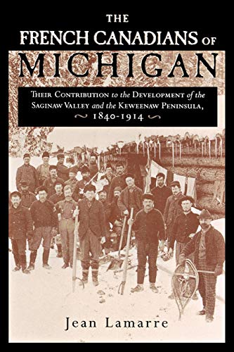 The French Canadians of Michigan: Their Contribution to the Development of the Saginaw Valley and the Keweenaw Peninsula, 1840-1914 (Great Lakes Books)
