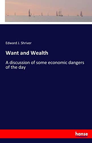 Want and Wealth: A discussion of some economic dangers of the day