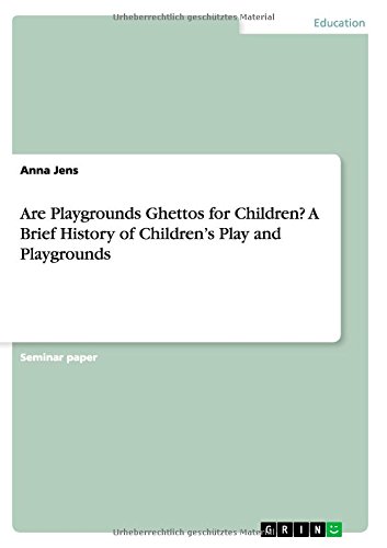 Are Playgrounds Ghettos for Children? A Brief History of Children's Play and Playgrounds