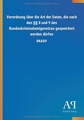 Verordnung über die Art der Daten, die nach den §§ 8 und 9 des Bundeskriminalamtgesetzes gespeichert werden dürfen: BKADV