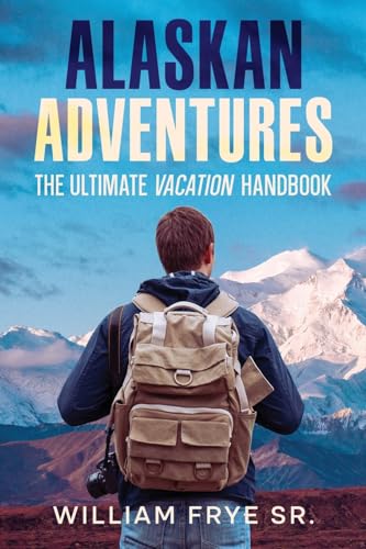 Alaskan Adventures: The Ultimate Vacation Handbook