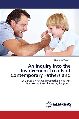 An Inquiry into the Involvement Trends of Contemporary Fathers and: A Canadian Father Perspective on Father Involvement and Parenting Programs