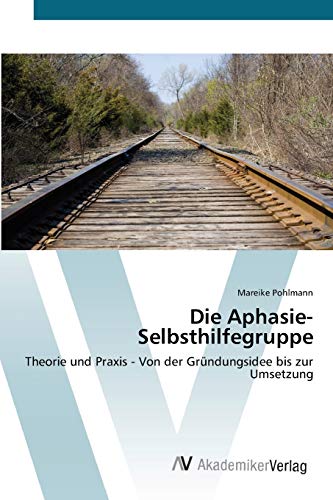 Die Aphasie-Selbsthilfegruppe: Theorie und Praxis - Von der Gründungsidee bis zur Umsetzung