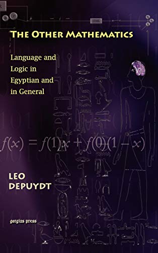 The Other Mathematics: Language and Logic in Egyptian and in General: (Gorgias Studies in the Ancient Near East, Band 5)