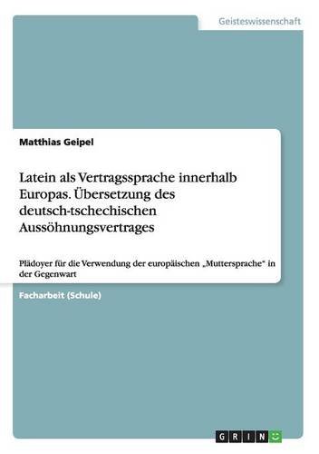 Latein als Vertragssprache innerhalb Europas. Übersetzung des deutsch-tschechischen Aussöhnungsvertrages: Plädoyer für die Verwendung der europäischen Muttersprache in der Gegenwart
