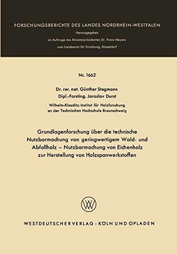Grundlagenforschung über die technische Nutzbarmachung von geringwertigem Wald- und Abfallholz - Nutzbarmachung von Eichenholz zur Herstellung von ... Landes Nordrhein-Westfalen, 1662, Band 1662)
