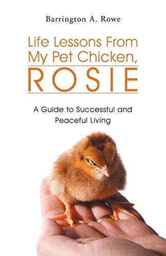 Life Lessons from My Pet Chicken, Rosie: A Guide to Successful and Peaceful Living