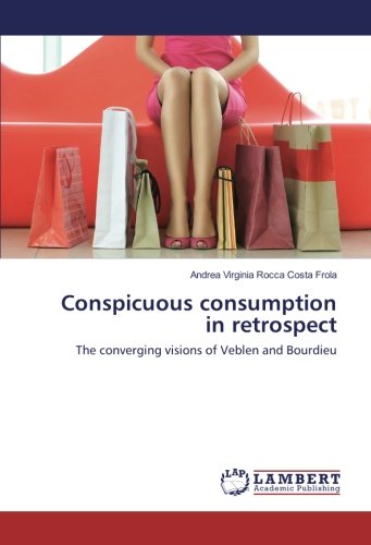 Conspicuous consumption in retrospect: The converging visions of Veblen and Bourdieu