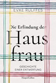 Die Erfindung der Hausfrau. Geschichte einer Entwertung – AKTUALISIERTE TASCHENBUCHAUSGABE: Über Arbeitsteilung, Rollenbilder und den Gender-Gap | ... (ZDF, Deutschlandfunk Kultur, DIE ZEIT)