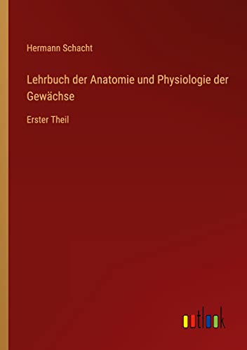 Lehrbuch der Anatomie und Physiologie der Gewächse: Erster Theil