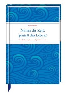 Nimm dir Zeit, genieß das Leben!: Von der Kunst, gelassen und glücklich zu sein