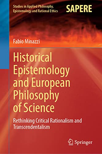Historical Epistemology and European Philosophy of Science: Rethinking Critical Rationalism and Transcendentalism (Studies in Applied Philosophy, Epistemology and Rational Ethics, 62)