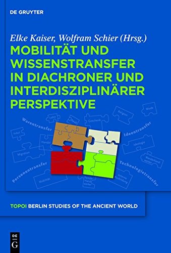 Mobilität und Wissenstransfer in diachroner und interdisziplinärer Perspektive (Topoi - Berlin Studies of the Ancient World/Topoi - Berliner Studien der Alten Welt, Band 9)
