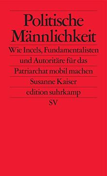 Politische Männlichkeit: Wie Incels, Fundamentalisten und Autoritäre für das Patriarchat mobilmachen (edition suhrkamp)