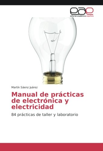 Manual de prácticas de electrónica y electricidad: 84 prácticas de taller y laboratorio