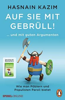 Auf sie mit Gebrüll!: … und mit guten Argumenten. Wie man Pöblern und Populisten Paroli bietet