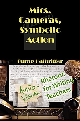 Mics, Cameras, Symbolic Action: Audio-Visual Rhetoric for Writing Teachers (New Media Theory)