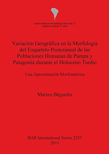 Variación Geográfica en la Morfología del Esqueleto Postcraneal de las Poblaciones Humanas de Pampa y Patagonia durante el Holoceno Tardío: Una Aproximación Morfométrica (BAR International)