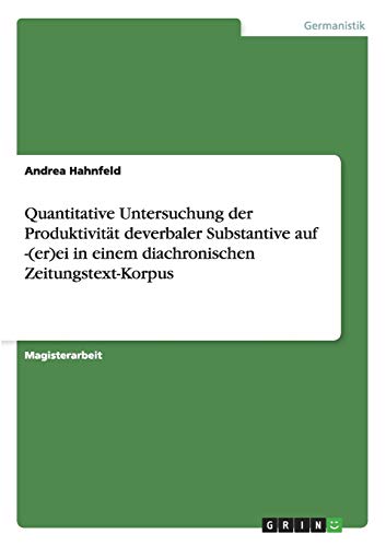 Quantitative Untersuchung der Produktivität deverbaler Substantive auf -(er)ei in einem diachronischen Zeitungstext-Korpus: Magisterarbeit