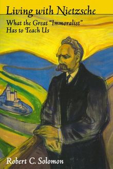 Living with Nietzsche: What the Great "Immoralist" Has to Teach Us