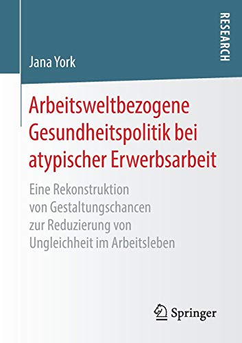 Arbeitsweltbezogene Gesundheitspolitik bei atypischer Erwerbsarbeit: Eine Rekonstruktion von Gestaltungschancen zur Reduzierung von Ungleichheit im Arbeitsleben